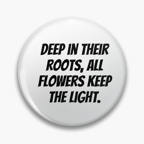 Item preview, Deep in their roots, all flowers keep the light. designed and sold by Optimus108.