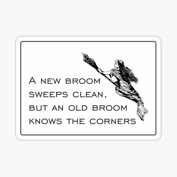 "A new broom sweeps clean, but an old broom knows the corners