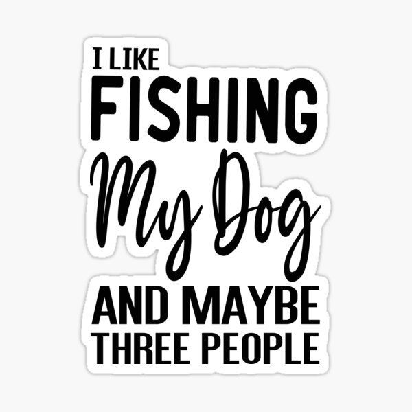 I Like Fishing My Dog And Maybe Three People - Fishing With Dogs