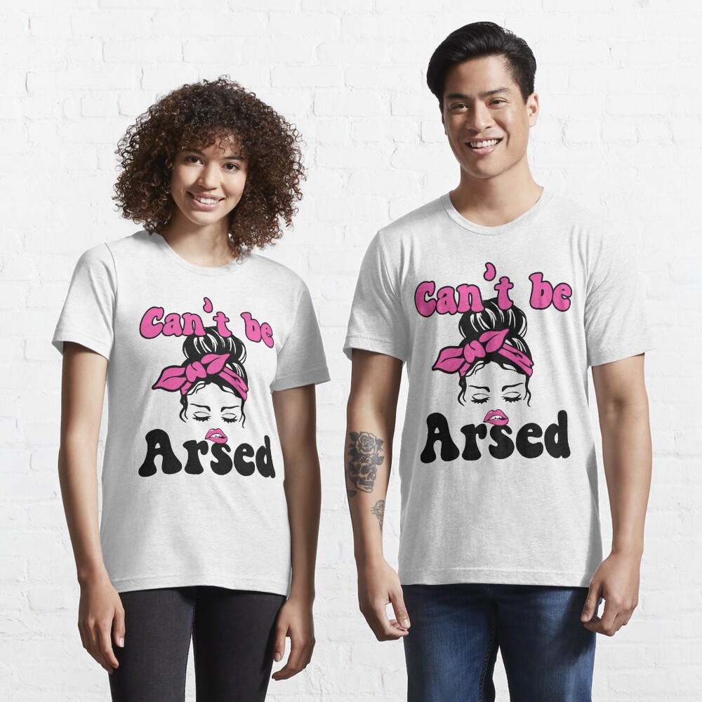 cant be arsed t shirt