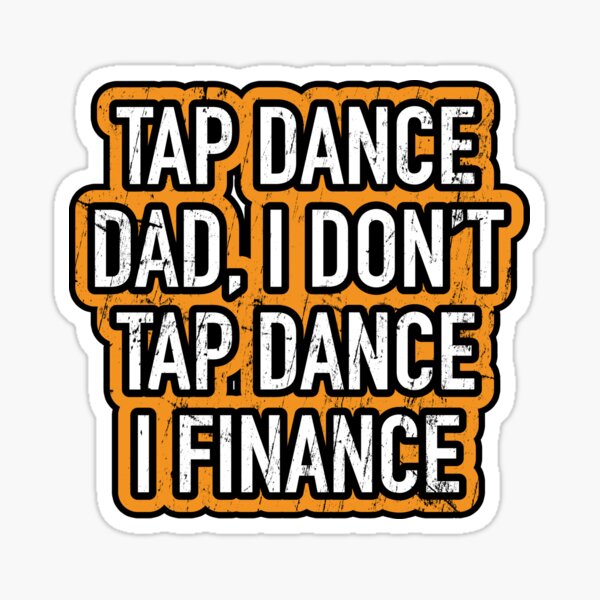"Funny Tap dancing gift Tap dance dad, I don't tap dance I finance