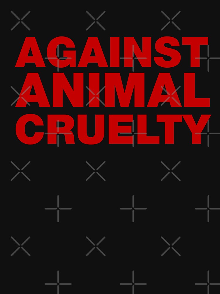 Against Animal Cruelty T Shirt By Carbonclothing Redbubble