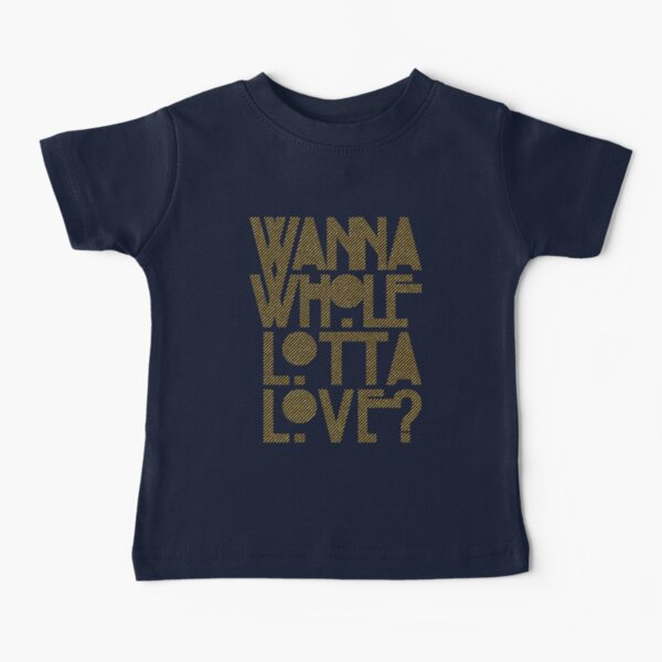 Wanna Whole Lotta Love Baby T-Shirt