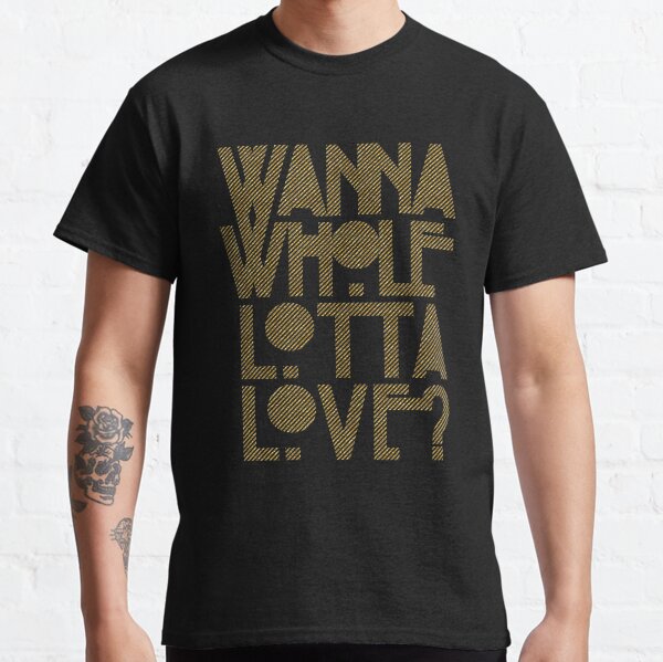 Wanna Whole Lotta Love Classic T-Shirt