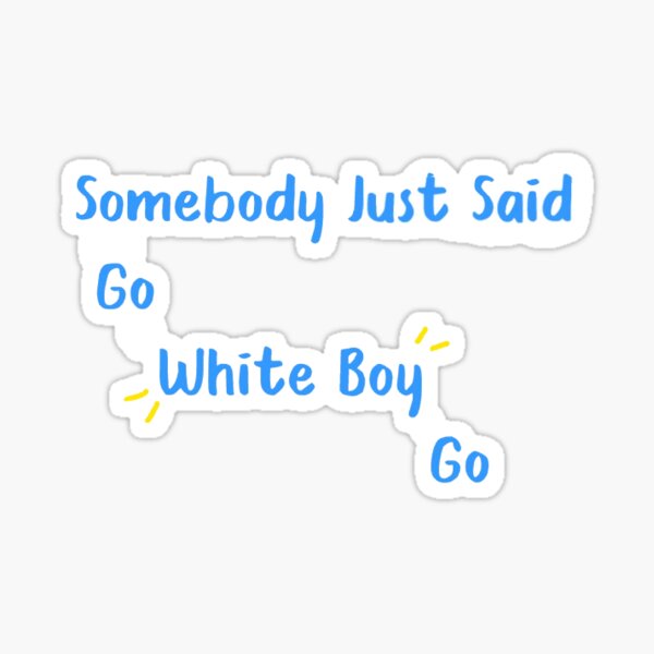 Somebody Just Said Go White Boy Go Sticker By Kpetro1227 Redbubble