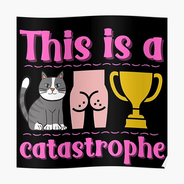 This Is A Catastrophe Cat Ass Trophy Poster By Rkb549 Redbubble