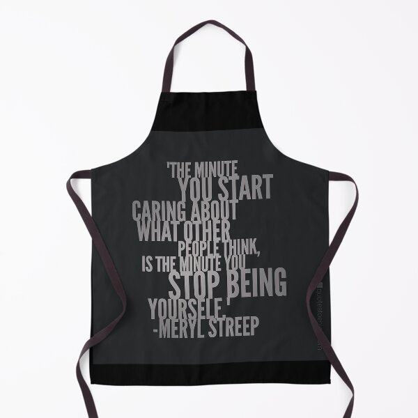 The minute you start caring about what other people think... - Meryl Streep Apron