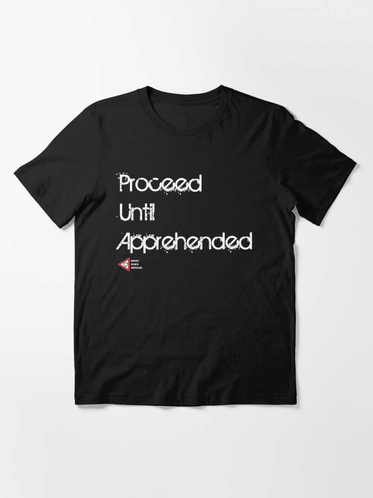 Proceed Until Apprehended | Essential T-Shirt