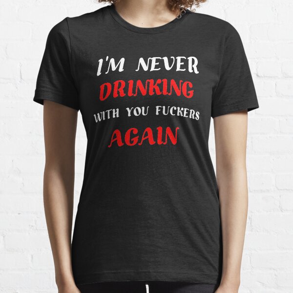 Copy of I'm Never Drinking With You Fuckers Again  Essential T-Shirt