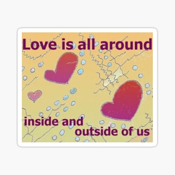 love is all around inside and outside of us Sticker