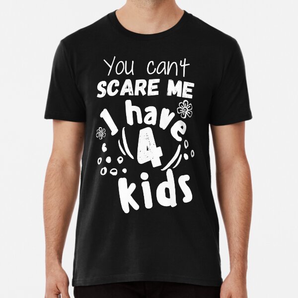 You can't scare me I have 4 kids Premium T-Shirt