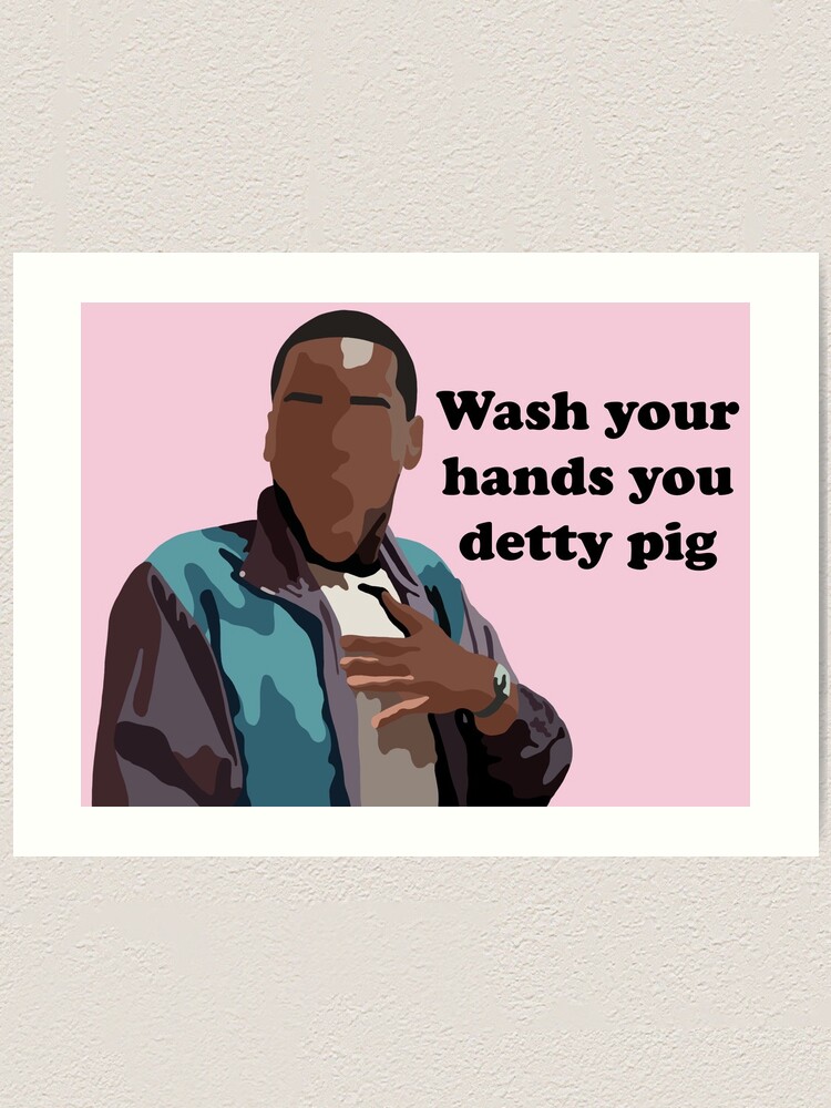 Eric Wash your hands you detty pig Art Print for Sale by Jenny  