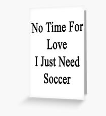 No Time For Love I Just Need Soccer Greeting Card