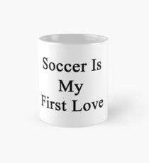 Soccer Is My First Love Mug