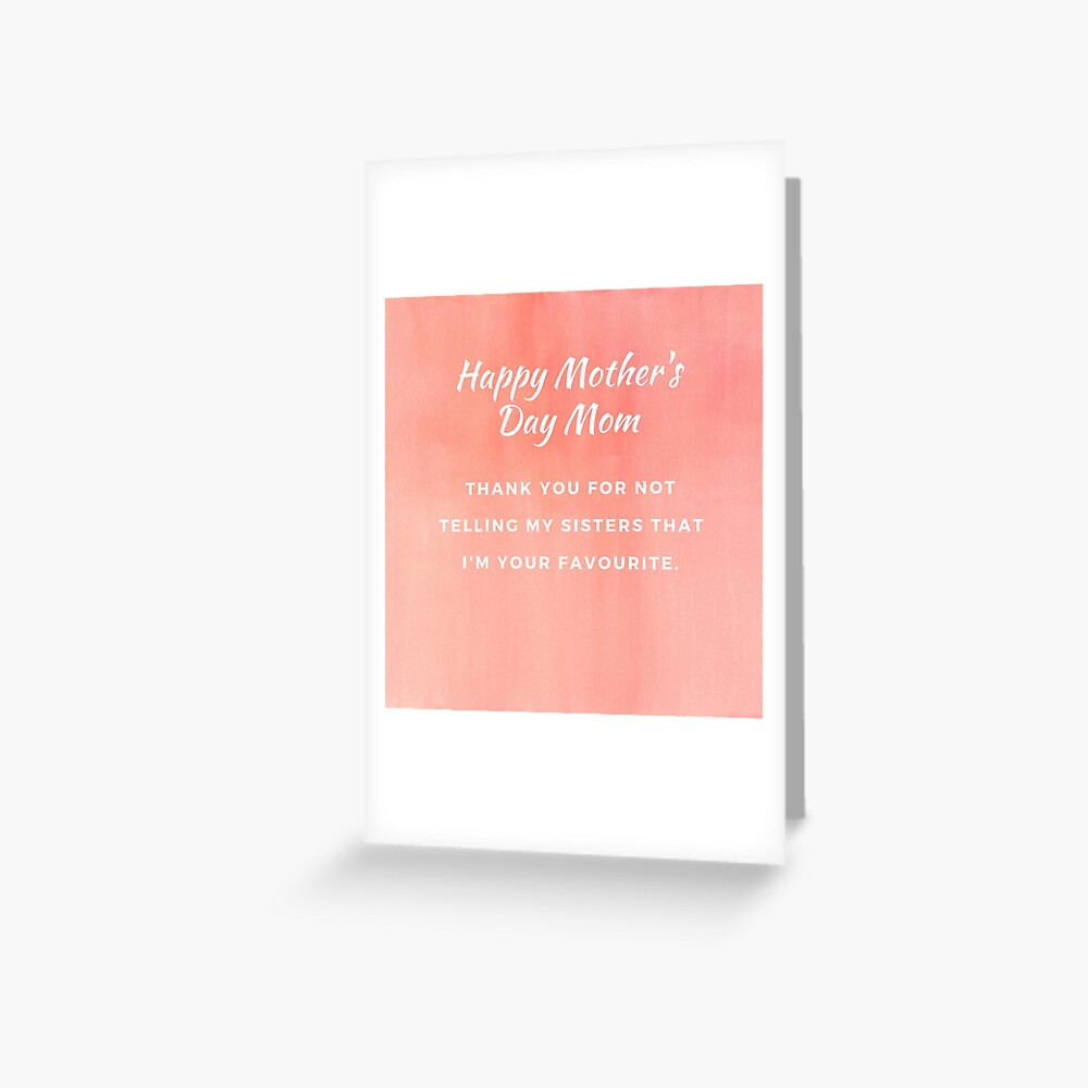 Happy Mother's Day Mom Thank You For Not Telling My Sisters That I'M Your  favourite | Greeting Card