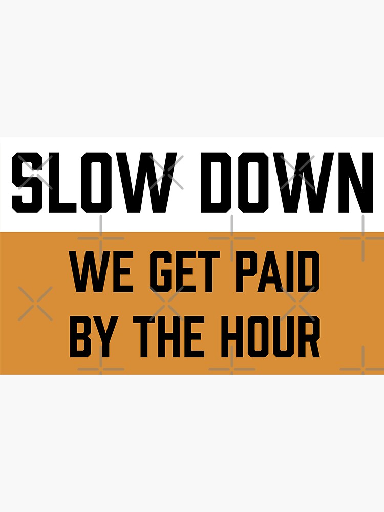 slow-down-we-get-paid-by-the-hour-sticker-by-rossdillon-redbubble