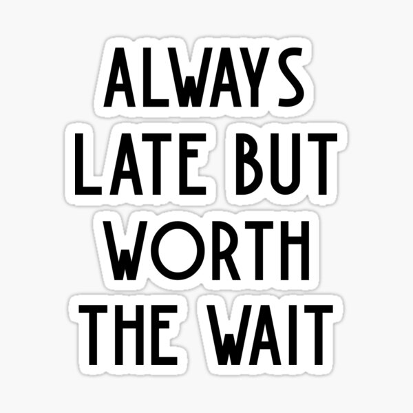 always-late-but-worth-the-wait-sticker-by-kindtoearth-redbubble