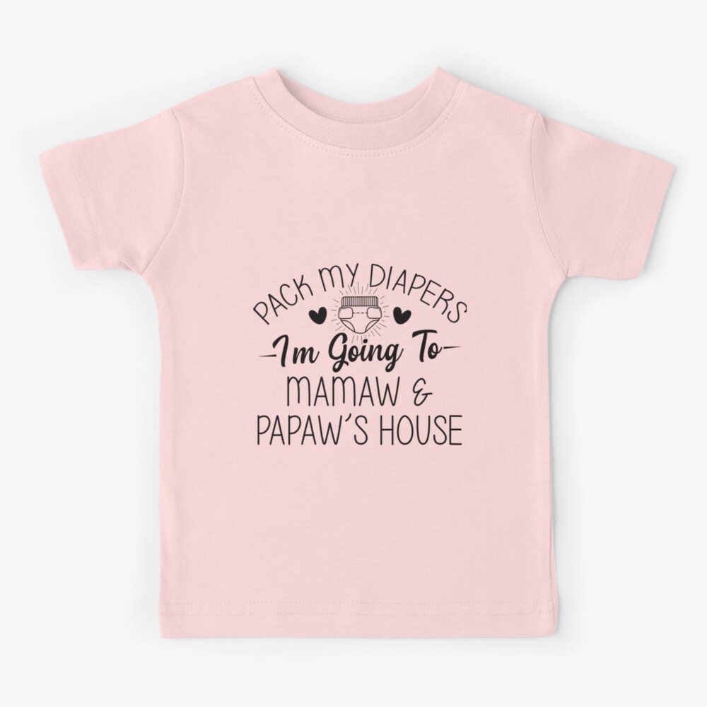 Pack My Diapers Im Going To Mamaw and Papaws House | Kids T-Shirt