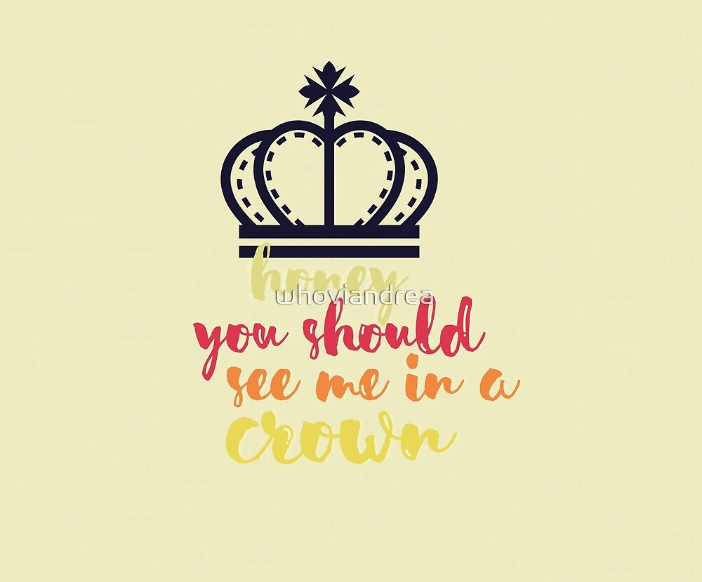 "Honey, you should see me in a crown" by whoviandrea Redbubble