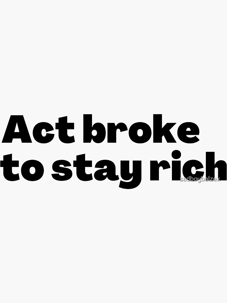 act-broke-to-stay-rich-sticker-for-sale-by-sadboybalzex-redbubble