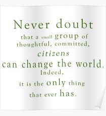“Never doubt that a small group of thoughtful, committed, citizens can change the world. Indeed, it is the only thing that ever has.” - Quote Poster