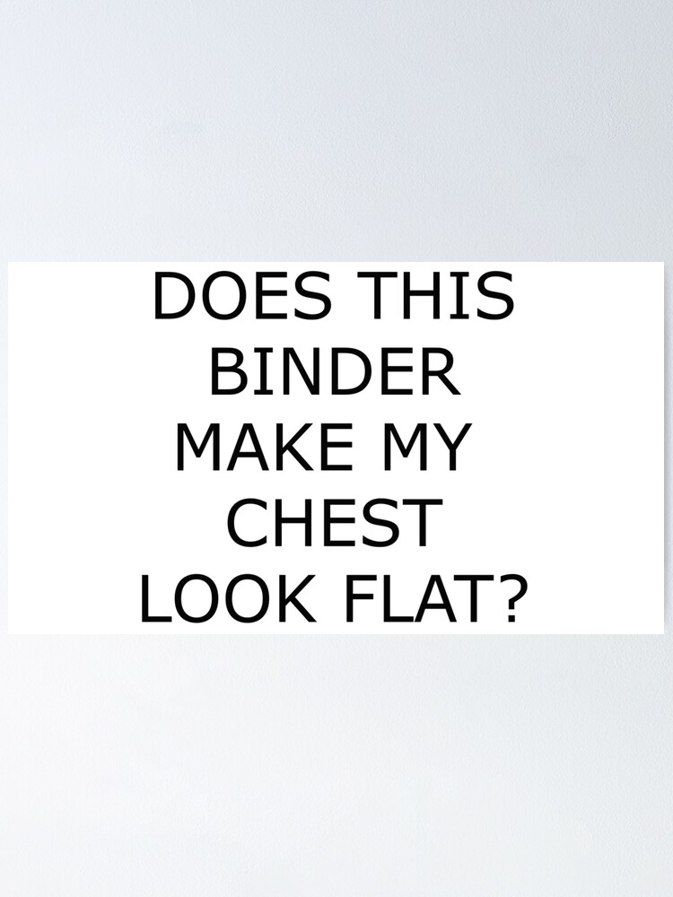 "Does this binder make my chest look flat?" Poster for Sale by