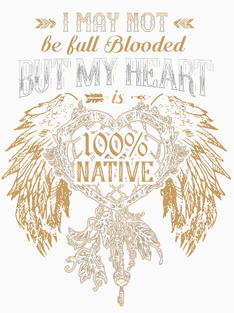 Get I May Not Be Full Blooded But My Heart Is 100% Native American Shirt  For Free Shipping • Custom Xmas Gift