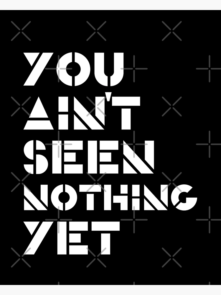 You Ain't Seen Nothing Yet