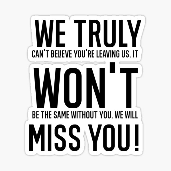 We Truly Won'T Miss You! We Truly Can'T Believe You'Re Leaving. Won'T Be  The Same Without You. We'Ll Miss You!