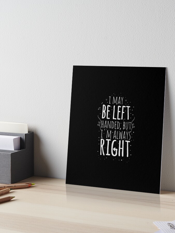 I May Be Left Handed But I'm Always Right, Lefties Humor Gifts | Art Board  Print