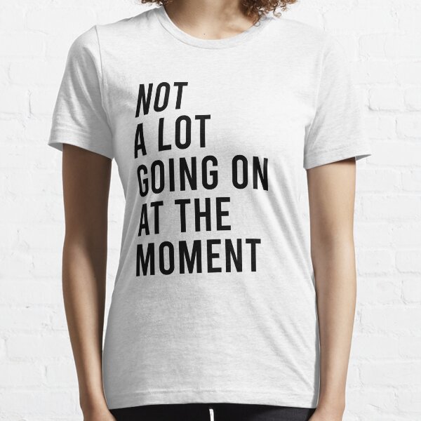 Not a lot going on at the moment Essential T-Shirt