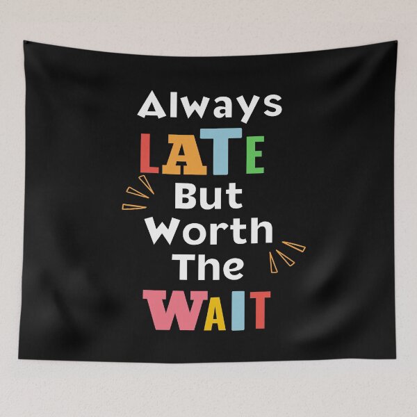 Item preview, Always Late But Worth The Wait designed and sold by EscapismDesigns.