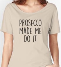 Prosecco made me do it Women's Relaxed Fit T-Shirt