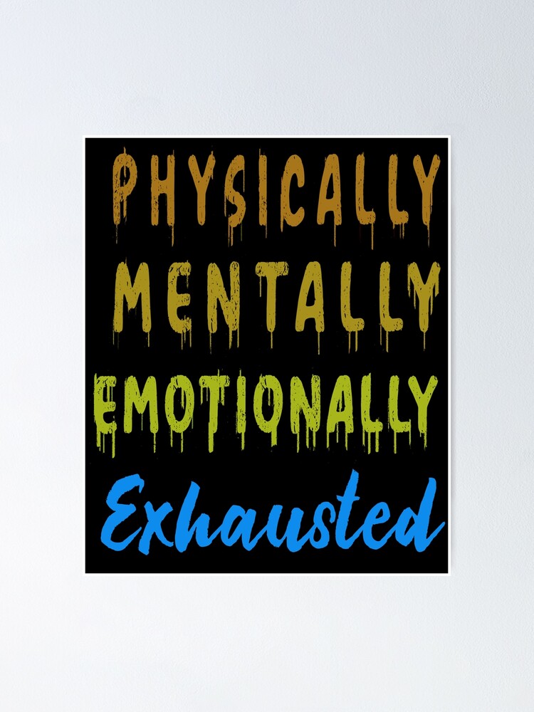 physically-mentally-emotionally-exhausted-poster-for-sale-by