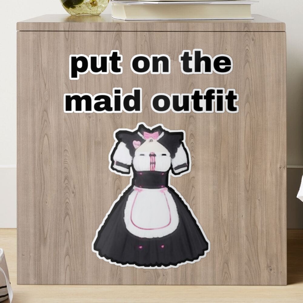 Put ion the maid outfit 