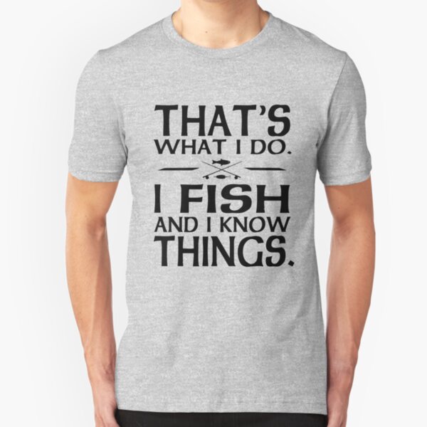 That's what I do I fish and I know things Slim Fit T-Shirt