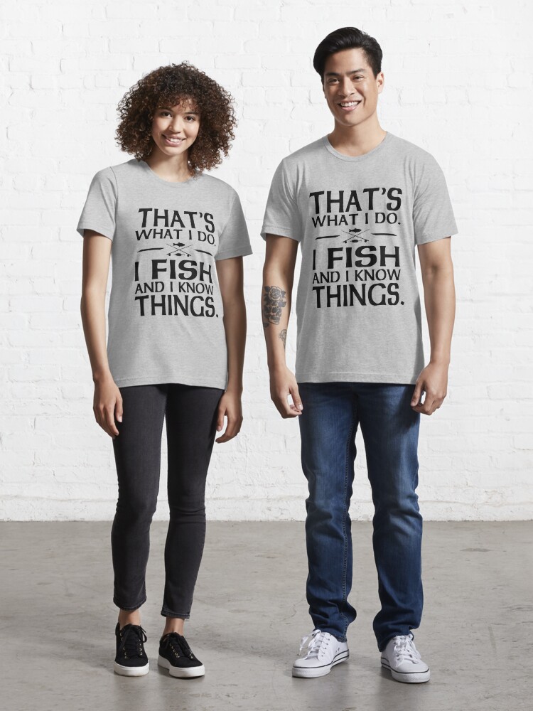 That's what I do I fish and I know things Essential T-Shirt for