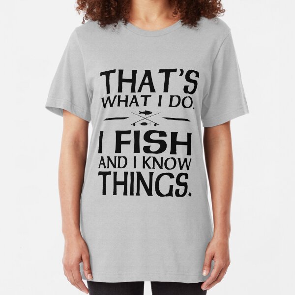 That's what I do I fish and I know things Slim Fit T-Shirt