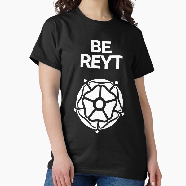 Be Reyt Yorkshire Dialect and White Rose Classic T-Shirt