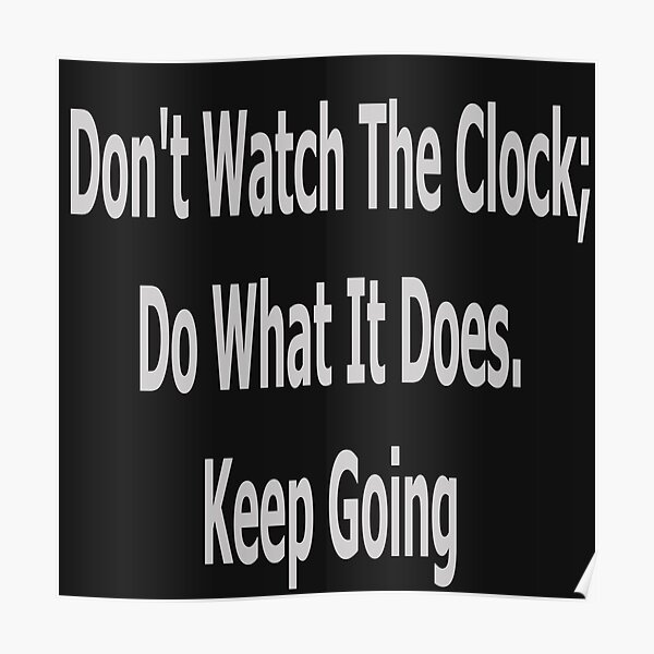 "Don't watch the clock; do what it does. Keep going" Poster for Sale by