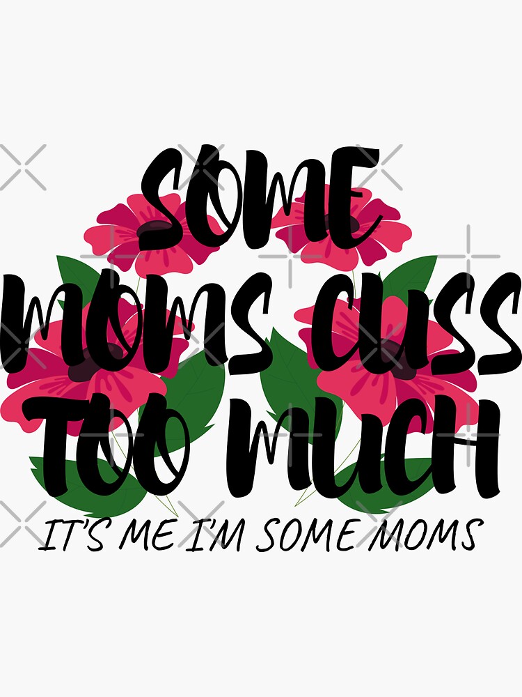 Some Moms Cuss Too Much It S Me I M Some Moms Sticker For Sale By Omarmhs Redbubble