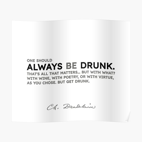Charles Baudelaire quotes - One should always be drunk.... Poster