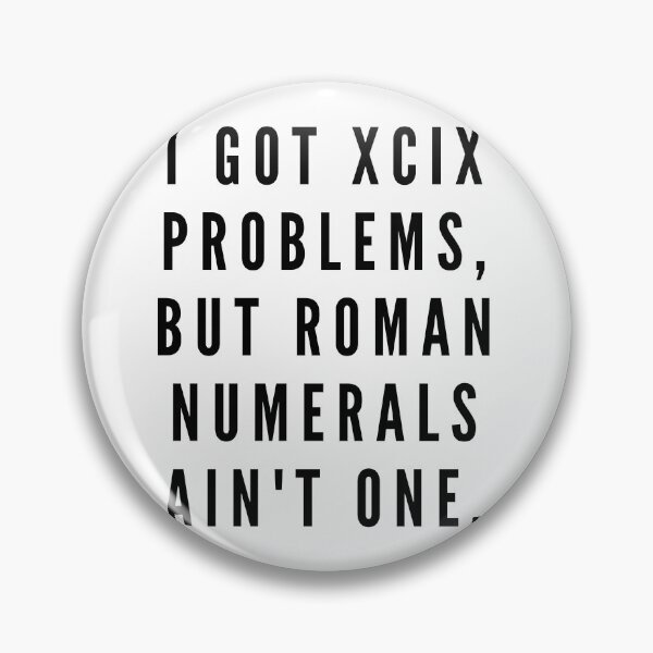 Item preview, I got XCIX problems, but roman numerals ain't one. designed and sold by Globalize.