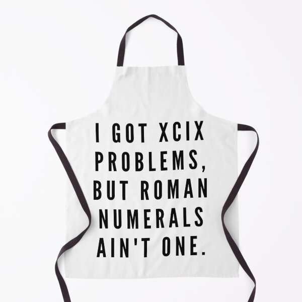 Item preview, I got XCIX problems, but roman numerals ain't one. designed and sold by Globalize.