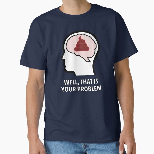 Empty Head - Well, That Is Your Problem Classic T-Shirt