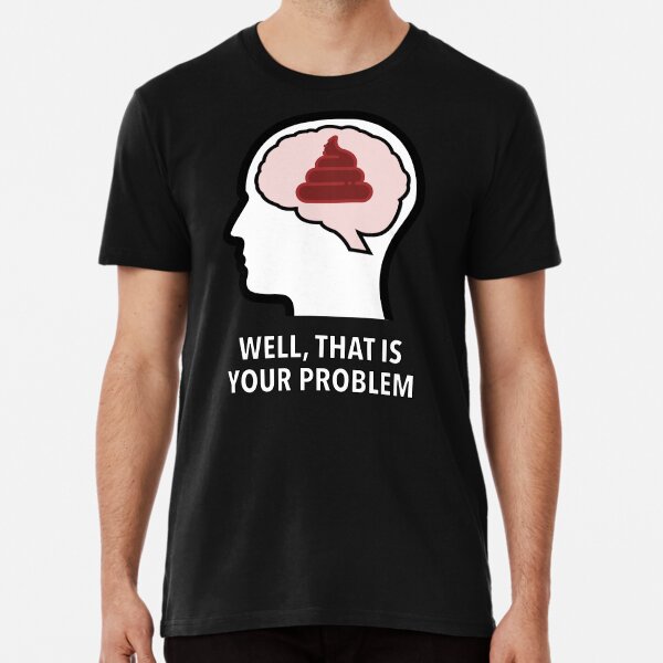 Empty Head - Well, That Is Your Problem Premium T-Shirt