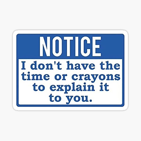Notice I Don't have the time or crayons to explain it to you Sticker