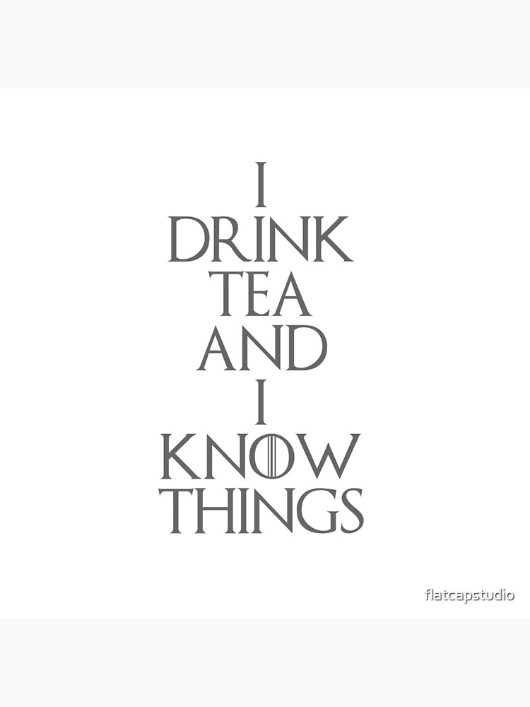 I DRINK TEA AND I KNOW THINGS by flatcapstudio