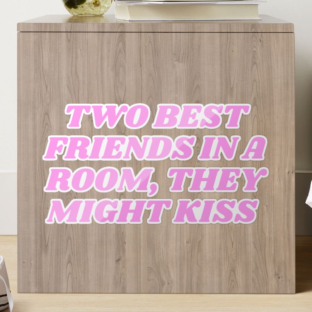 Two Best friends in a room, they might kiss! 