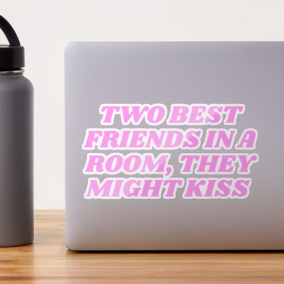 Two Best friends in a room, they might kiss! 